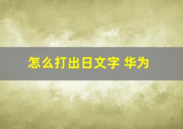 怎么打出日文字 华为